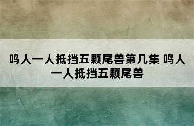 鸣人一人抵挡五颗尾兽第几集 鸣人一人抵挡五颗尾兽